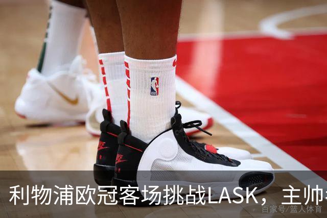 利物浦欧冠客场挑战LASK，主帅考虑阵容调整