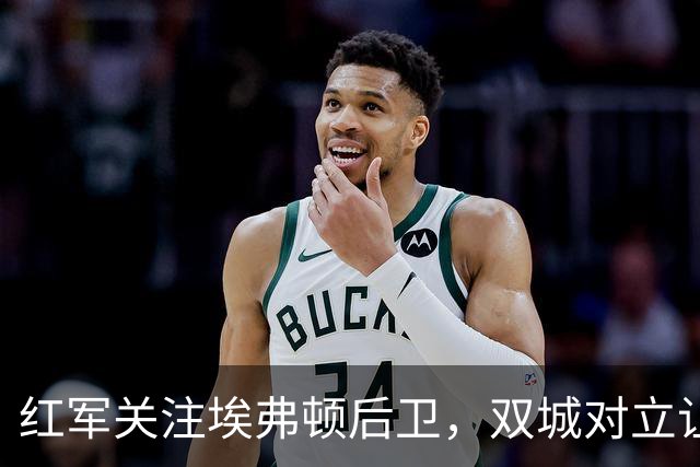 红军关注埃弗顿后卫，双城对立让交易几乎无望